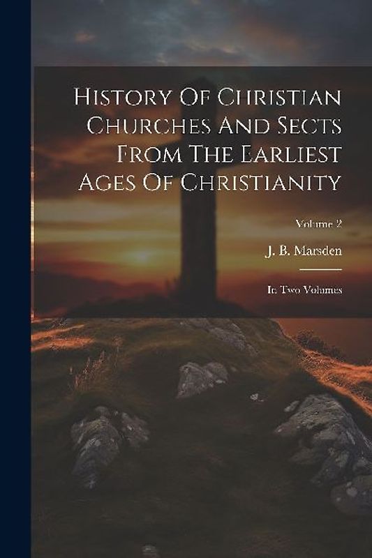 History Of Christian Churches And Sects From The Earliest Ages Of Christianity: In Two Volumes; Volume 2