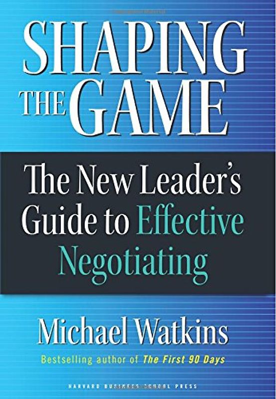Shaping the Game: The New Leader's Guide to Effective Negotiating - Michael D. Watkins