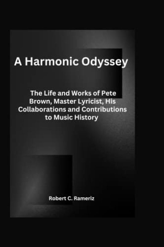A Harmonic Odyssey: The Life and Works of Pete Brown, Master Lyricist, His Collaborations and Contributions to Music History