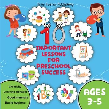 10 Important Lessons for Preschool Success: Kids Picture Book about Basic Hygiene, Good Manners, Creativity, Social Skills and Alphabet (Early Education for 3-5 Years Old)