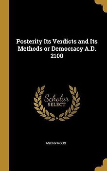 Posterity Its Verdicts and Its Methods or Democracy A.D. 2100