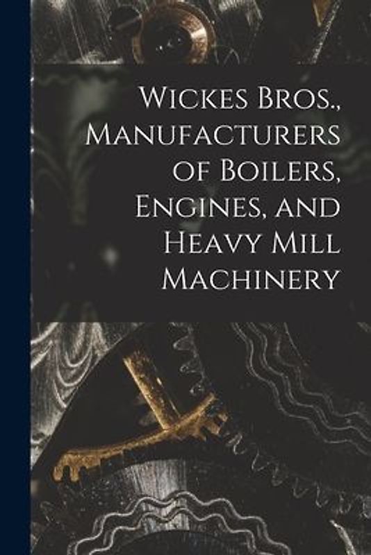 Wickes Bros., Manufacturers of Boilers, Engines, and Heavy Mill Machinery
