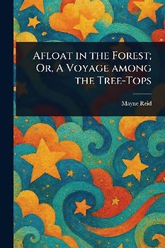 Afloat in the Forest; Or, A Voyage Among the Tree-Tops