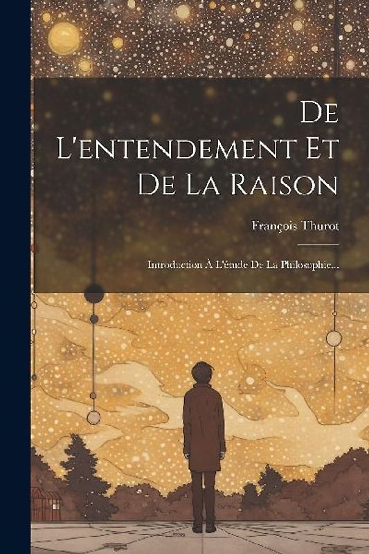 De L'entendement Et De La Raison: Introduction À L'étude De La Philosophie...