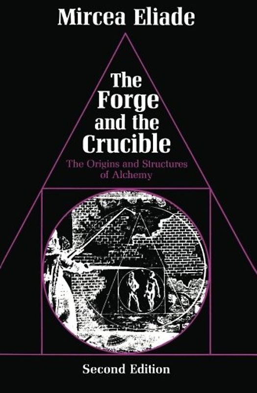 The Forge and the Crucible: The Origins and Structure of Alchemy: Origins and Structures of Alchemy - Eliade, Mircea