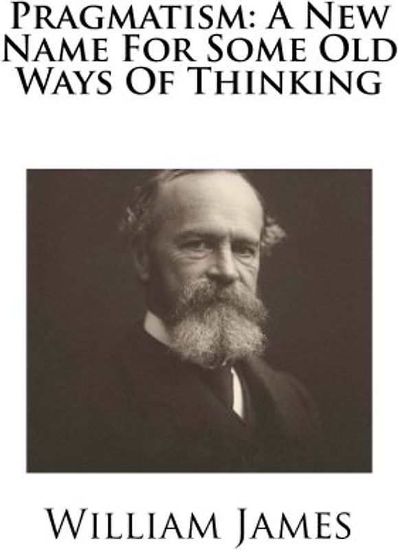Pragmatism: A New Name For Some Old Ways Of Thinking