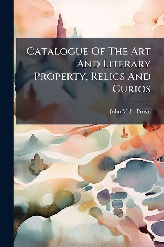 Catalogue Of The Art And Literary Property, Relics And Curios