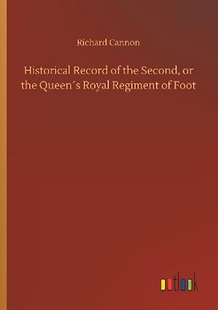 Historical Record of the Second, or the Queen´s Royal Regiment of Foot