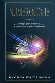 Numerologie: Ein kompletter Leitfaden zur Entdeckung der Bedeutung von Zahlen, Beziehungen und Paarkompatibilität. Die Zukunft lesen und die Verbindung zur Astrologie aufdecken