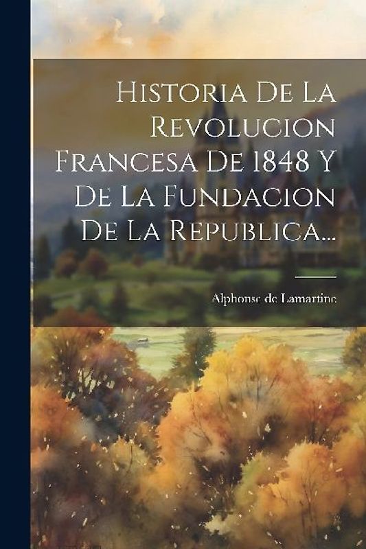 Historia De La Revolucion Francesa De 1848 Y De La Fundacion De La Republica...
