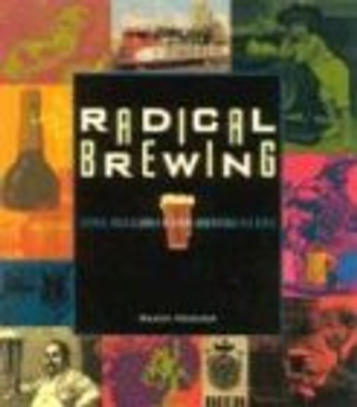 Radical Brewing: Recipes, Tales and World-Altering Meditations in a Glass - Mosher, Randy
