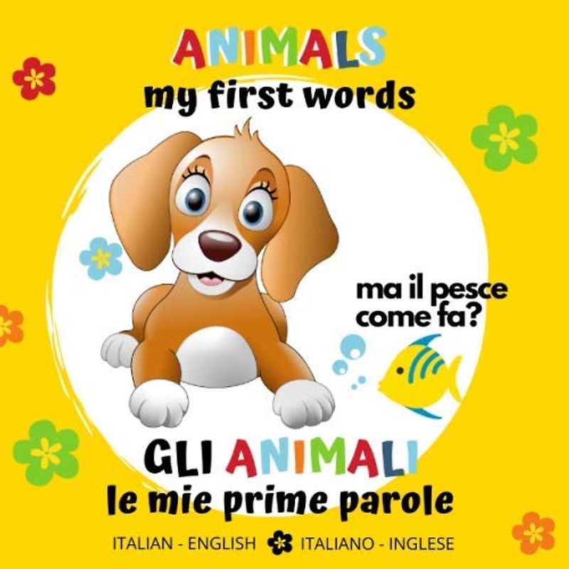 Animals My First Words Gli Animali le Mie Prime Parole Italian - English Italiano - Inglese: bilingual Baby Book - Libro per Bambini bilingue