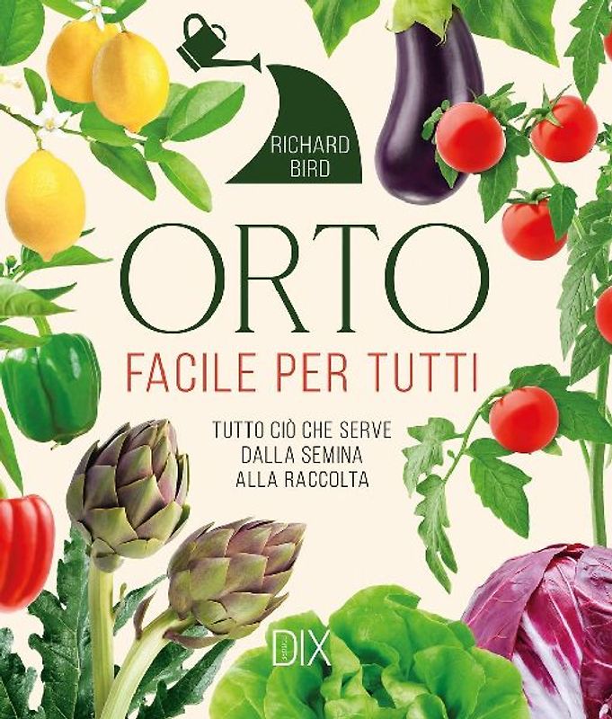 Orto facile per tutti. Tutto ciò che serve dalla semina alla raccolta