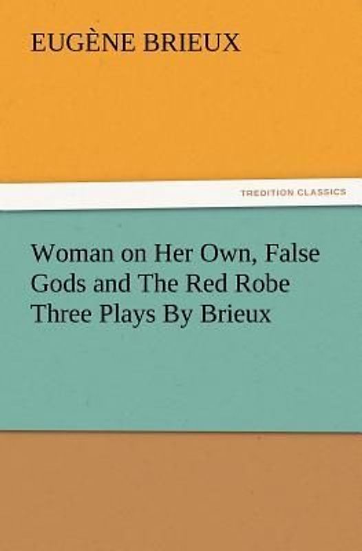 Woman on Her Own, False Gods and The Red Robe Three Plays By Brieux