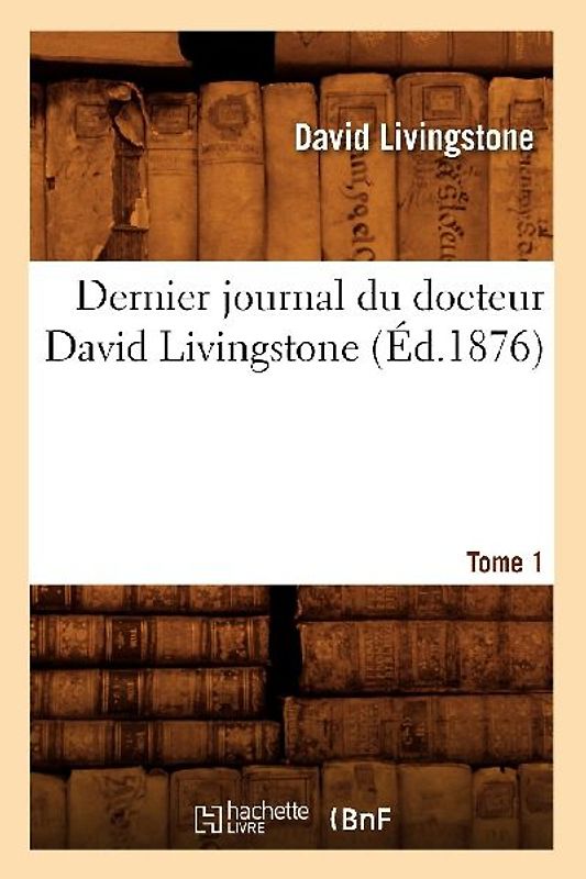 Dernier Journal Du Docteur David Livingstone, Tome 1 (Éd.1876)