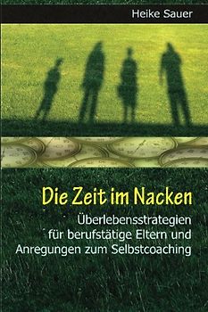 Die Zeit im Nacken: Überlebensstrategien für berufstätige Eltern und Anregungen zum Selbst-Coaching