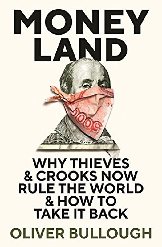 Moneyland: Why Thieves & Crooks now Rule the World & How to take it back: Why Thieves And Crooks Now Rule The World And How To Take It Back