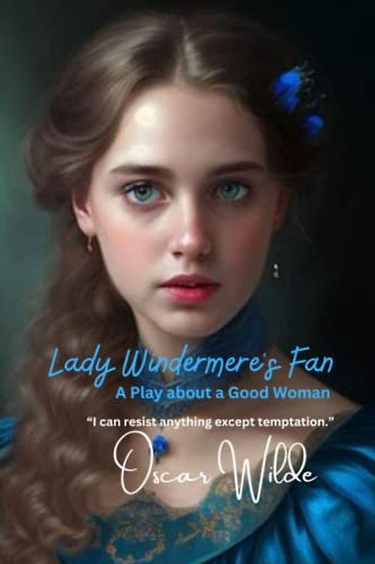 Lady Windermere's Fan: A Play about a Good Woman: “I can resist anything except temptation.”