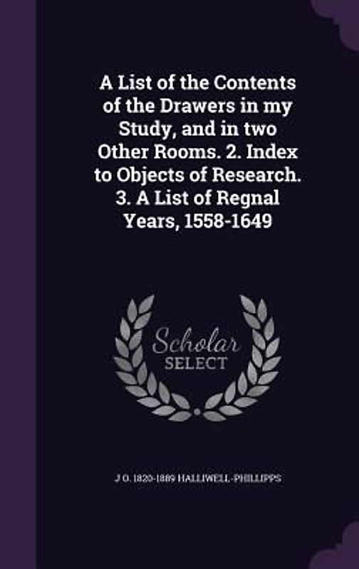 A List of the Contents of the Drawers in my Study, and in two Other Rooms. 2. Index to Objects of Research. 3. A List of Regnal Years, 1558-1649