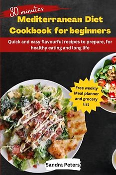 30 minutes Mediterranean diet cookbook for beginners: Quick and easy flavourful recipes to prepare, for healthy eating and long life.