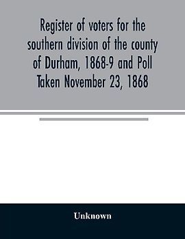 Register of voters for the southern division of the county of Durham, 1868-9 and Poll Taken November 23, 1868