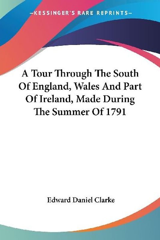 A Tour Through The South Of England, Wales And Part Of Ireland, Made During The Summer Of 1791