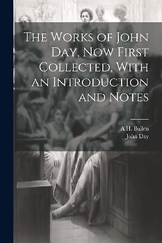 The Works of John Day, now First Collected, With an Introduction and Notes