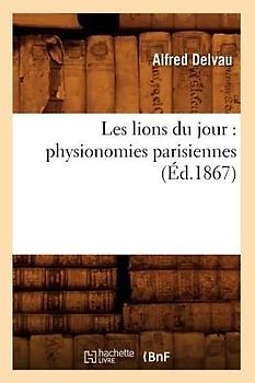 Les Lions Du Jour: Physionomies Parisiennes (Éd.1867)