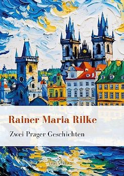 Rainer Maria Rilke: Zwei Prager Geschichten. Vollständige Neuausgabe