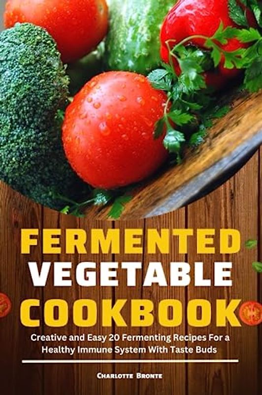 FERMENTED VEGETABLE COOKBOOK: Creative and Easy 20 Fermenting Recipes For a Healthy Immune System and Taste Buds