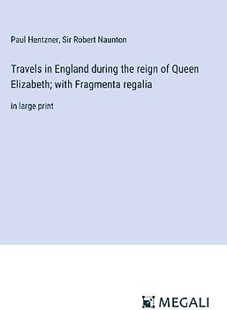 Travels in England during the reign of Queen Elizabeth; with Fragmenta regalia