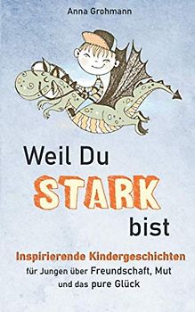 Weil Du stark bist: Inspirierende Kindergeschichten für Jungen über Freundschaft, Mut und das pure Glück