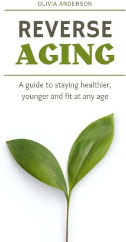 Reverse Aging: A guide to staying healthier, younger and fit at any age