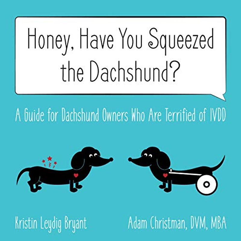 Honey, Have You Squeezed the Dachshund?: A Guide for Dachshund Owners Who Are Terrified of IVDD