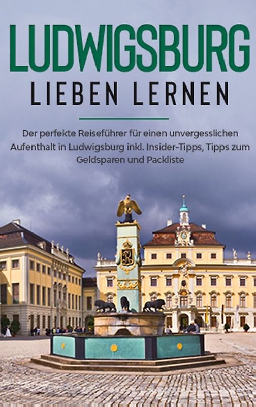 Ludwigsburg lieben lernen: Der perfekte Reiseführer für einen unvergesslichen Aufenthalt in Ludwigsburg inkl. Insider-Tipps, Tipps zum Geldsparen und Packliste