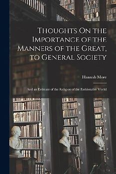 Thoughts On the Importance of the Manners of the Great, to General Society: And an Estimate of the Religion of the Fashionable World