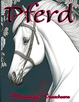 Pferd Malbuch für Erwachsene: Entspannen und Entdecken Sie Ihre Kreativität mit Wunderschönen Pferde-Illustrationen zum Ausmalen