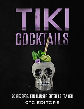 Tiki Cocktails: 50 Rezepte. Ein illustrierter leitfaden