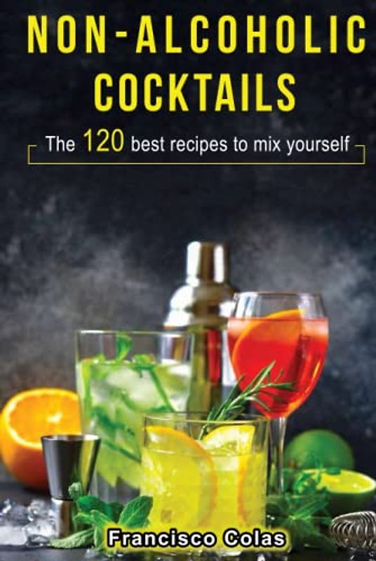 Non-alcoholic Cocktails: The 120 best recipes to mix yourself
