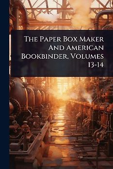 The Paper Box Maker And American Bookbinder, Volumes 13-14