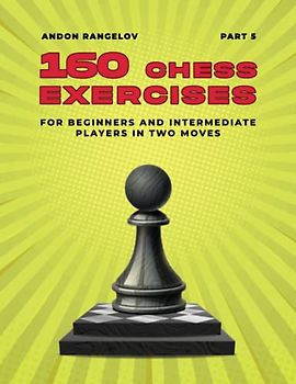 160 Chess Exercises for Beginners and Intermediate Players in Two Moves, Part 5: Tactics Chess From First Moves (How to Play Chess for Beginners and Intermediate Players)