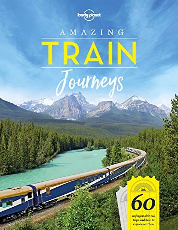 Lonely Planet Amazing Train Journeys 1: 60 Unforgattable rail trips and how to experience them