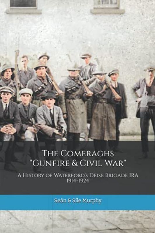 The Comeraghs "Gunfire & Civil War": The story of the Deise Brigade IRA 1914-1924 (The Waterford History Series)