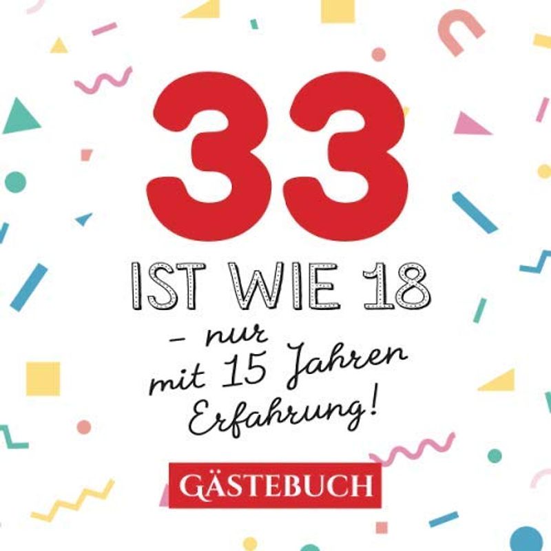 33 ist wie 18 - nur mit 15 Jahren Erfahrung: Gästebuch zum 33.Geburtstag für Mann oder Frau - 33 Jahre - Geschenk & Lustige Deko - Buch für Glückwünsche und Fotos der Gäste