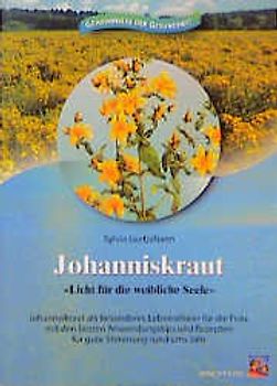 Johanniskraut - Licht für die weibliche Seele. Johanniskraut als besonderes Lebenselixier für die Frau, mit den besten Anwendungstips und Rezepten für gute Stimmung rund ums Jahr