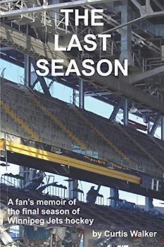 The Last Season: A fan’s memoir of the final season of Winnipeg Jets hockey