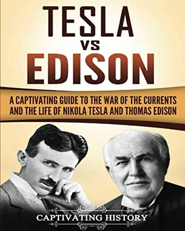 Tesla Vs Edison: A Captivating Guide to the War of the Currents and the Life of Nikola Tesla and Thomas Edison (Historical Figures)