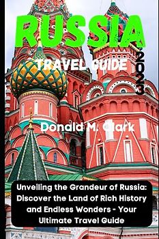 RUSSIA TRAVEL GUIDE 2023: Unveiling the Grandeur of Russia: Discover the Land of Rich History and Endless Wonders - Your Ultimate Travel Guide (World Exploring Travel Guide)