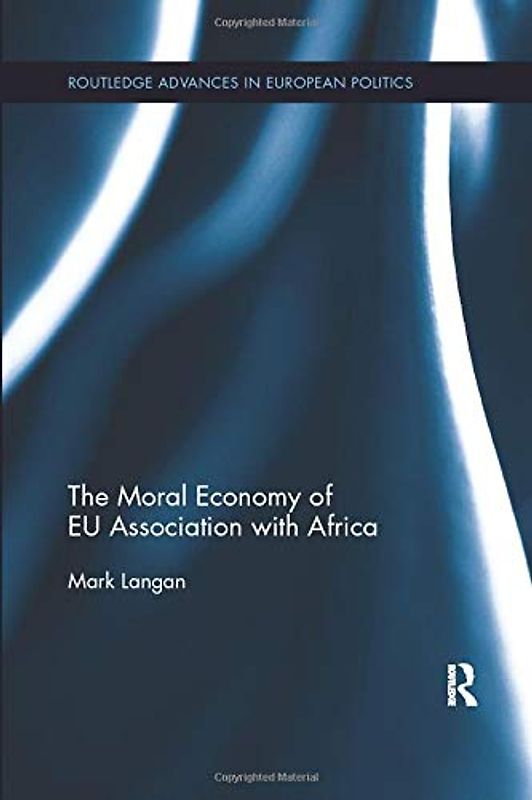The Moral Economy of EU Association with Africa (Routledge Advances in European Politics)