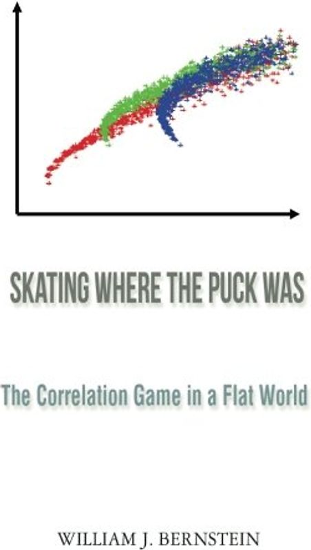 Skating Where the Puck Was: The Correlation Game in a Flat World (Investing for Adults) - Bernstein, William J